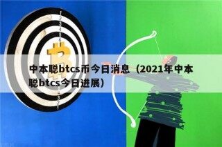 中本聪btcs币今日消息（2021年中本聪btcs今日进展）